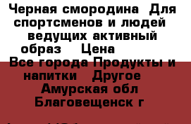 Sport Active «Черная смородина» Для спортсменов и людей, ведущих активный образ  › Цена ­ 1 200 - Все города Продукты и напитки » Другое   . Амурская обл.,Благовещенск г.